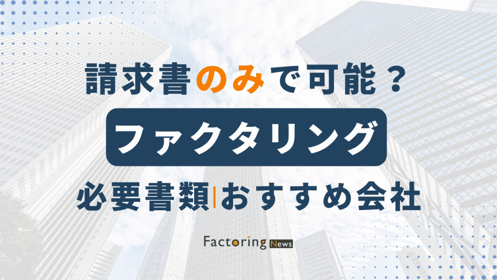 ファクタリングは請求書のみで利用可能？必要書類やおすすめファクタリング会社を紹介！