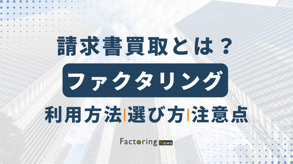 請求書買取とは？利用方法や注意点、業者の選び方を詳しく解説