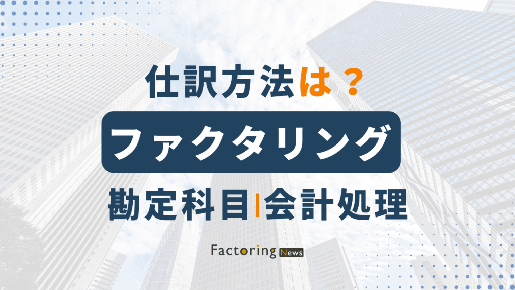 ファクタリングの仕訳方法は？勘定科目や会計処理方法も解説！