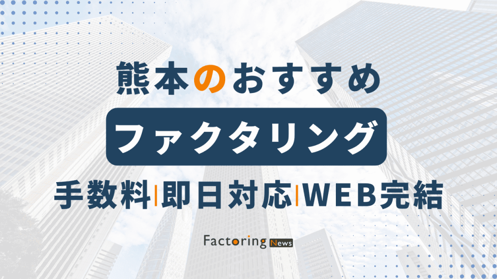 熊本おすすめファクタリング会社11選！即日対応の会社はどこ？選び方も紹介！