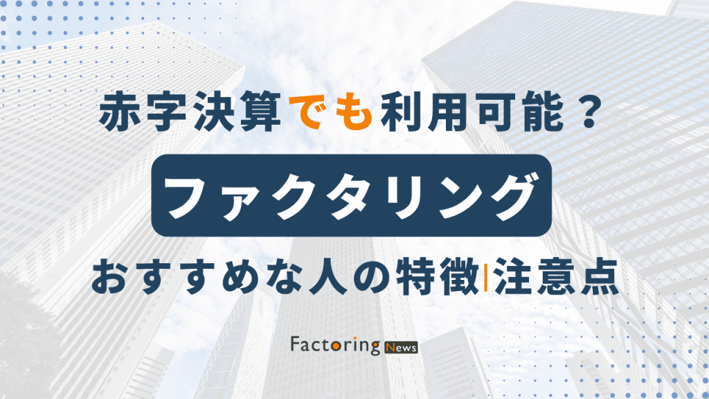 ファクタリングは赤字決済でも利用できる？悪徳業者に注意！資金調達可能な理由も解説！